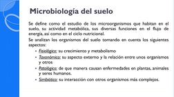 Microbiología del suelo
Se define como el estudio de los microorganismos que habitan en el
suelo, su actividad metabólica, su