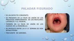 PALADAR FISURADO
• ES UN DEFECTO CONGÉNITO.
• SE PRESENTA EN LA FALTA DE UNIÓN DE LOS 
PROCESOS EMBRIONARIOS  DE LOS MAXILARE