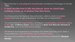 
Deconstruction is a development of postmodern architecture that began in the late 
1980s.  
It views architecture in bit