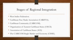 Stages of Regional Integration
• West Indies Federation.
• Caribbean Free Trade Association (CARIFTA).
• Caribbean Community