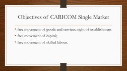 Objectives of CARICOM Single Market
• free movement of goods and services; right of establishment
• free movement of capital;