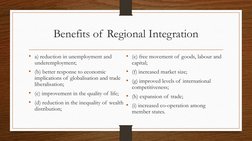 Benefits of Regional Integration
• a) reduction in unemployment and 
underemployment;
• (b) better response to economic  
imp