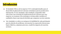 Introduccion
●
El simulador MIS3113 de la empresa TATA contempla desafíos para el 
desarrollo de planeación de sistemas estra