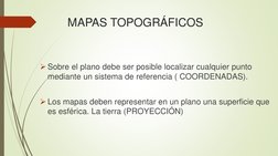 MAPAS TOPOGRÁFICOS 
Sobre el plano debe ser posible localizar cualquier punto 
mediante un sistema de referencia ( COORDENAD