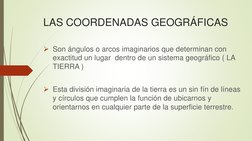 LAS COORDENADAS GEOGRÁFICAS
Son ángulos o arcos imaginarios que determinan con 
exactitud un lugar  dentro de un sistema geo