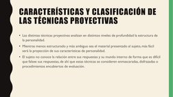 CARACTERÍSTICAS Y CLASIFICACIÓN DE 
LAS TÉCNICAS PROYECTIVAS
• Las distintas técnicas proyectivas analizan en distintos nivel