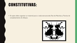 CONSTITUTIVAS: 
• El sujeto debe organizar un material poco o nada estructurado. Test de Manchas y Técnica de 
completamiento