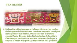 textileria
En la cultura Chachapoyas se hallaron piezas en las tumbas 
de la Laguna de los Cóndores, donde se mostraba su or
