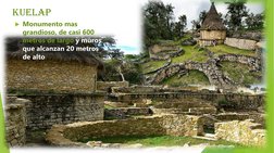 kuelap
Monumento mas 
grandioso, de casi 600 
metros de largo y muros 
que alcanzan 20 metros 
de alto
