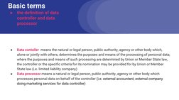 Basic terms 
●
the definition of data 
controller and data 
processor
●
Data contoller  means the natural or legal person, pu