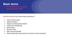 Basic terms 
●
the definition of sensitive 
personal data GDPR
Sensitive Personal Data means data consisting of :
●
racial or