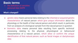 Basic terms 
●
the definition of sensitive 
personal data GDPR
What’s changed?
●
genetic data means personal data relating to