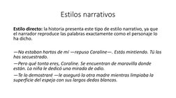 Estilos narrativos
Estilo directo: la historia presenta este tipo de estilo narrativo, ya que 
el narrador reproduce las pala