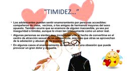 • Los adolescentes pueden sentir enamoramiento por personas accesibles: 
compañeros de clase,  vecinos, o los amigos de herma