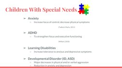 Children With Special Needs
➢Anxiety 
○
Increase locus of control, decrease physical symptoms 
(Tadlock-Marlo, 2011)
➢ADHD
○
