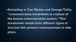 •According to Don Morlan and George Tuttle, 
“communication breakdown is a failure of 
the human communication system.” This