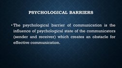 PSYCHOLOGICAL BARRIERS
• The psychological barrier of communication is the
influence of psychological state of the communicat