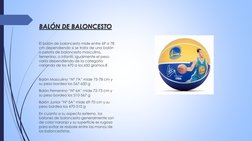 BALÓN DE BALONCESTO
El balón de baloncesto mide entre 69 a 78 
cm dependiendo si se trata de una balón 
o pelota de baloncest