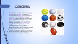 CONCEPTO:
Una pelota es un objeto utilizado en deportes 
de pelota y otros juegos. Las pelotas 
normalmente son esféricas, pe