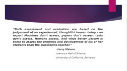 “Both assessment and evaluation are based on the 
judgement of an experienced, thoughtful human being – an 
expert Machines d