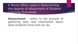 4 Terms Often used in Determining 
the degree of attainment of Student 
Learning Outcomes
Assessment – refers to the process