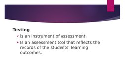 Testing 
is an instrument of assessment.
Is an assessment tool that reflects the 
records of the students’ learning 
outcom