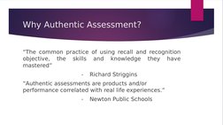 Why Authentic Assessment?
“The common practice of using recall and recognition 
objective, 
the 
skills 
and 
knowledge 
they