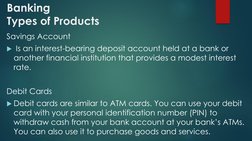 Banking
Types of Products 
Savings Account
Is an interest-bearing deposit account held at a bank or 
another financial insti