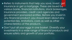 Refers to instruments that help you save, invest, get 
insurance or get a mortgage. These are issued by 
various banks, fina