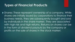 Types of Financial Products
Shares: These represent ownership of a company. While 
shares are initially issued by corporatio