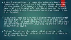 Bonds: These are issued by companies to finance their business 
operations and by governments to fund budget expenses like