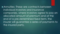 Annuities: These are contracts between 
individual investors and insurance 
companies, where investors agree to pay an 
allo