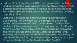 Unit Investment Trust Fund: A UITF is an open-ended pooled trust 
fund denominated in pesos or any acceptable currency, whic