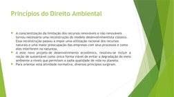 Princípios do Direito Ambiental
A conscientização da limitação dos recursos renováveis e não renováveis 
tornou necessária u