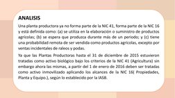 ANALISIS
Una planta productora ya no forma parte de la NIC 41, forma parte de la NIC 16
y está definida como: (a) se utiliza