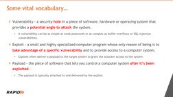 Vulnerability - a security hole in a piece of software, hardware or operating system that 
provides a potential angle to atta