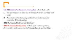 IAS 32 Financial instruments: presentation, which deals with: 
I.
The classification of financial instruments between liabili