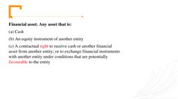 Financial asset. Any asset that is: 
(a) Cash 
(b) An equity instrument of another entity 
(c) A contractual right to receive