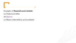 Examples of financial assets include: 
(a) Trade receivables 
(b) Options 
(c) Shares (when held as an investment) 
