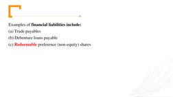 Examples of financial liabilities include: 
(a) Trade payables 
(b) Debenture loans payable 
(c) Redeemable preference (non-e