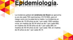 Epidemiología.
◂
La incidencia global del síndrome de Down se aproxima 
a uno de cada 700 nacimientos (15/10 000), pero el 
r