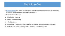Shaft Run Out
• Runout checks are made to determine out of roundness conditions (eccentricity) 
in a shaft. Whether shaft is