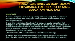 POLICY GUIDELINES ON DAILY LESSON 
PREPARATION FOR THE K- TO 12 BASIC 
EDUCATION PROGRAM
• OBJECTIVES:
• It aims to support t