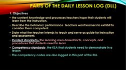 PARTS OF THE DAILY LESSON LOG (DLL)
1. Objectives 
• the content knowledge and processes teachers hope their students will 
l