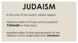 JUDAISM
◦Is the one of the world’s oldest religion
◦Hebrews refers to those who accepted 
Yahweh as their God.
◦Israelites re