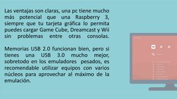 Las ventajas son claras, una pc tiene mucho
más
potencial
que
una
Raspberry
3,
siempre que tu tarjeta gráfica lo permita
pued