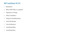 DFT and Basic SCAN
•
Introduction
•
What is DFT? Why it is required?
•
Importance of Testing.
•
What is Testability?
•
Design