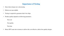 Importance of Testing
•
Since times design size is decreasing.
•
Defects are unavoidable.
•
Testing is required to guarantee