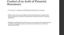 Conduct of an Audit of Financial 
Statements
• -It must be in accordance with Philippine Standards on Auditing
• PSAs contain