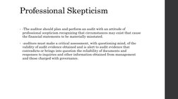 Professional Skepticism
• -The auditor should plan and perform an audit with an attitude of 
professional scepticism recogniz